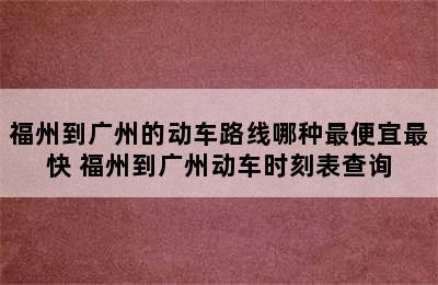 福州到广州的动车路线哪种最便宜最快 福州到广州动车时刻表查询